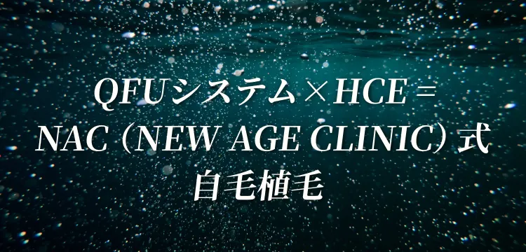 QFUシステム×HCE=NAC（NEW AGE CLINIC）式自毛植毛